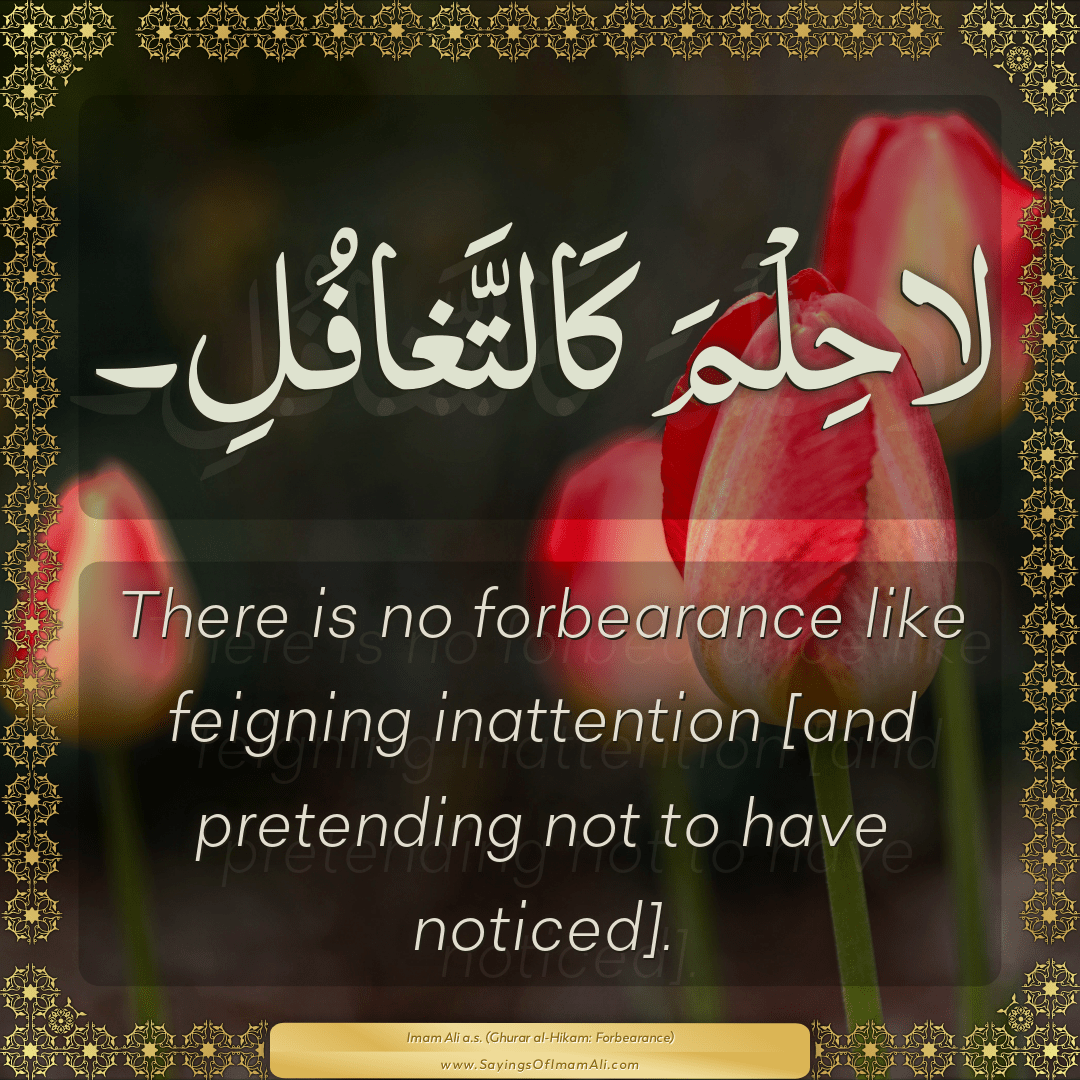 There is no forbearance like feigning inattention [and pretending not to...
